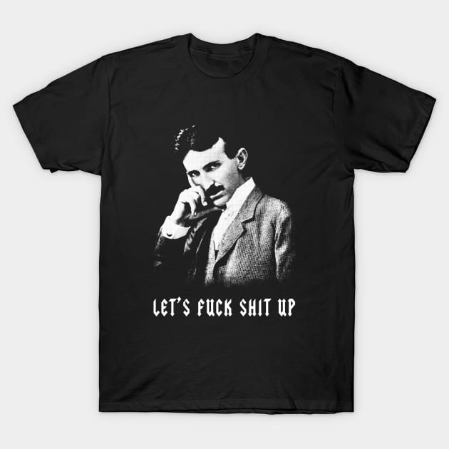 Nikola Tesla Let's Fuck Shit Up T-Shirt by Wasabi Snake